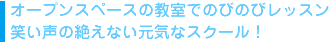 オープンスペースの教室でのびのびレッスン笑い声の絶えない元気なスクール！