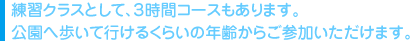 練習クラスとして、３時間コースもあります。公園へ歩いて行けるくらいの年齢からご参加いただけます。